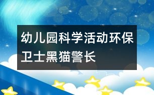 幼兒園科學活動環(huán)保衛(wèi)士黑貓警長