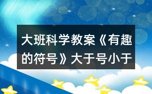 大班科學教案《有趣的符號》大于號小于號反思