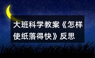 大班科學(xué)教案《怎樣使紙落得快》反思