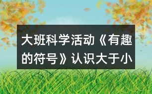 大班科學(xué)活動《有趣的符號》認識大于小于號教案