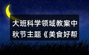 大班科學(xué)領(lǐng)域教案中秋節(jié)主題《美食好幫手》教學(xué)設(shè)計(jì)