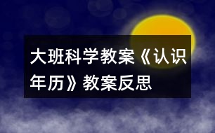 大班科學(xué)教案《認(rèn)識年歷》教案反思