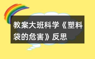 教案大班科學(xué)《塑料袋的危害》反思