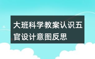 大班科學(xué)教案認(rèn)識(shí)五官設(shè)計(jì)意圖反思