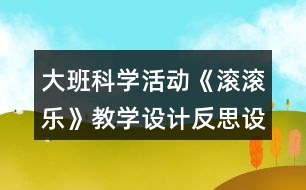 大班科學(xué)活動(dòng)《滾滾樂》教學(xué)設(shè)計(jì)反思設(shè)計(jì)意圖