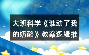 大班科學(xué)《誰動了我的奶酪》教案邏輯推理培養(yǎng)