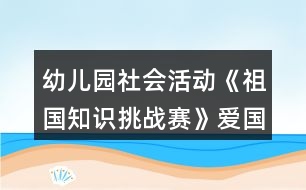 幼兒園社會(huì)活動(dòng)《祖國(guó)知識(shí)挑戰(zhàn)賽》愛國(guó)主題科學(xué)教案