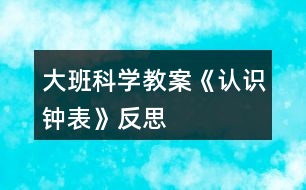 大班科學(xué)教案《認(rèn)識鐘表》反思