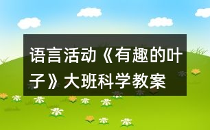 語言活動(dòng)《有趣的葉子》大班科學(xué)教案