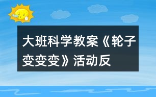 大班科學(xué)教案《輪子變、變、變》活動(dòng)反思