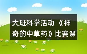 大班科學(xué)活動(dòng) 《神奇的中草藥》比賽課教案設(shè)計(jì)反思