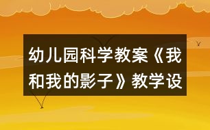 幼兒園科學教案《我和我的影子》教學設(shè)計與反思