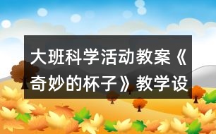 大班科學活動教案《奇妙的杯子》教學設計與反思