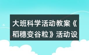 大班科學活動教案《稻穗變谷?！坊顒釉O計與反思