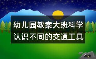 幼兒園教案大班科學認識不同的交通工具