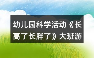 幼兒園科學(xué)活動《長高了長胖了》大班游戲教案