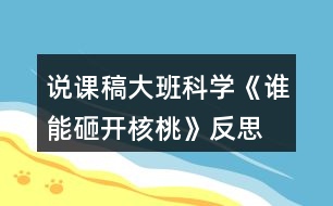 說(shuō)課稿大班科學(xué)《誰(shuí)能砸開(kāi)核桃》反思