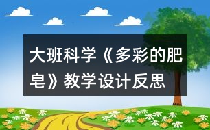 大班科學(xué)《多彩的肥皂》教學(xué)設(shè)計反思