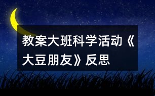 教案大班科學(xué)活動《大豆朋友》反思