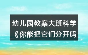 幼兒園教案大班科學(xué)《你能把它們分開(kāi)嗎？》反思