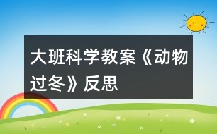 大班科學(xué)教案《動(dòng)物過冬》反思