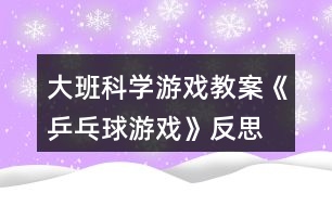 大班科學(xué)游戲教案《乒乓球游戲》反思