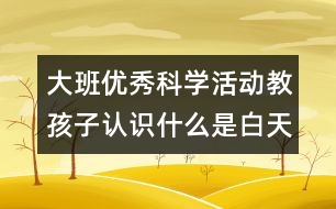 大班優(yōu)秀科學(xué)活動教孩子認(rèn)識什么是白天和黑夜