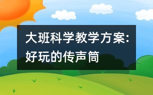 大班科學(xué)教學(xué)方案:好玩的傳聲筒