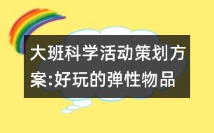 大班科學(xué)活動策劃方案:好玩的彈性物品