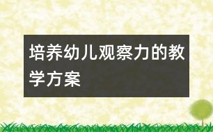 培養(yǎng)幼兒觀察力的教學(xué)方案