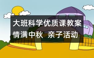 大班科學(xué)優(yōu)質(zhì)課教案：情滿(mǎn)中秋  親子活動(dòng)