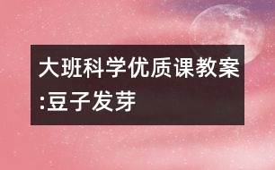 大班科學優(yōu)質(zhì)課教案:豆子發(fā)芽