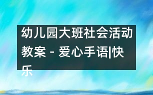 幼兒園大班社會活動教案－愛心手語|快樂月亮船幼兒園教育