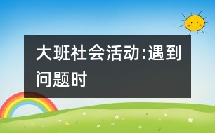 大班社會活動:遇到問題時