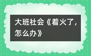 大班社會《著火了，怎么辦》