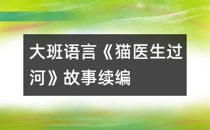 大班語(yǔ)言《貓醫(yī)生過(guò)河》故事續(xù)編