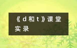 《 d 和 t 》課 堂 實(shí) 錄