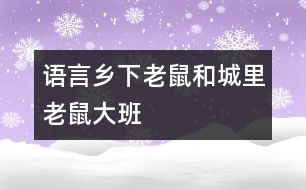 語言：鄉(xiāng)下老鼠和城里老鼠（大班）