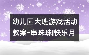 幼兒園大班游戲活動教案-串珠珠|快樂月亮船幼兒園管理