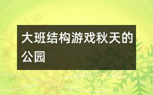 大班結(jié)構(gòu)游戲：秋天的公園