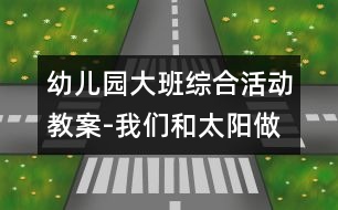 幼兒園大班綜合活動教案-我們和太陽做游戲|快樂月亮船幼兒園教育