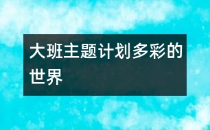 大班主題計(jì)劃“多彩的世界”