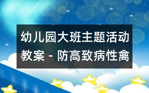 幼兒園大班主題活動教案－防“高致病性禽流感”系列生成活動方案|快樂月亮船幼兒園管理