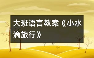 大班語(yǔ)言教案《小水滴旅行》