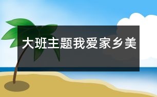 大班主題：我愛家鄉(xiāng)美