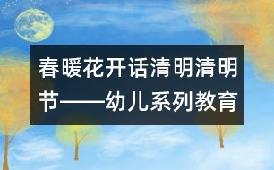 春暖花開話清明（清明節(jié)）――幼兒系列教育活動(dòng)