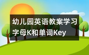 幼兒園英語(yǔ)教案：學(xué)習(xí)字母K和單詞Key