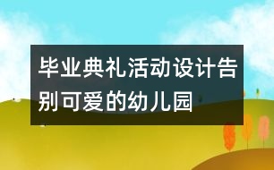 畢業(yè)典禮活動(dòng)設(shè)計(jì)：告別可愛的幼兒園