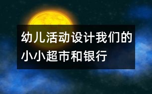 幼兒活動(dòng)設(shè)計(jì)：我們的小小超市和銀行