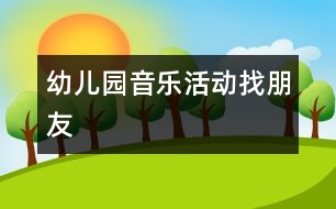 幼兒園音樂活動(dòng)：找朋友